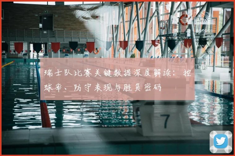 瑞士队比赛关键数据深度解读：控球率、防守表现与胜负密码