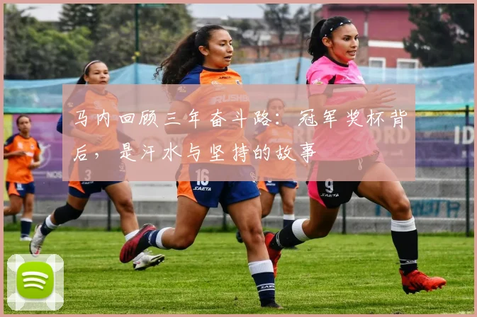 马内回顾三年奋斗路：冠军奖杯背后，是汗水与坚持的故事