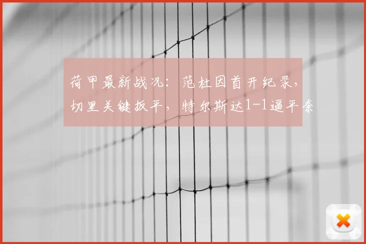 荷甲最新战况:范杜因首开纪录,切里关键扳平,特尔斯达1-1逼平奈梅亨
