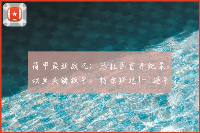 荷甲最新战况：范杜因首开纪录，切里关键扳平，特尔斯达1-1逼平奈梅亨