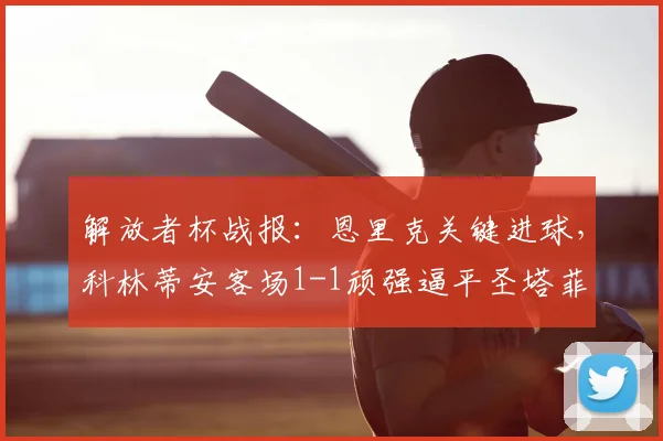 解放者杯战报：恩里克关键进球，科林蒂安客场1-1顽强逼平圣塔菲