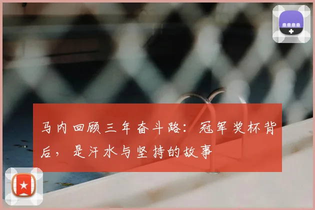 马内回顾三年奋斗路:冠军奖杯背后,是汗水与坚持的故事