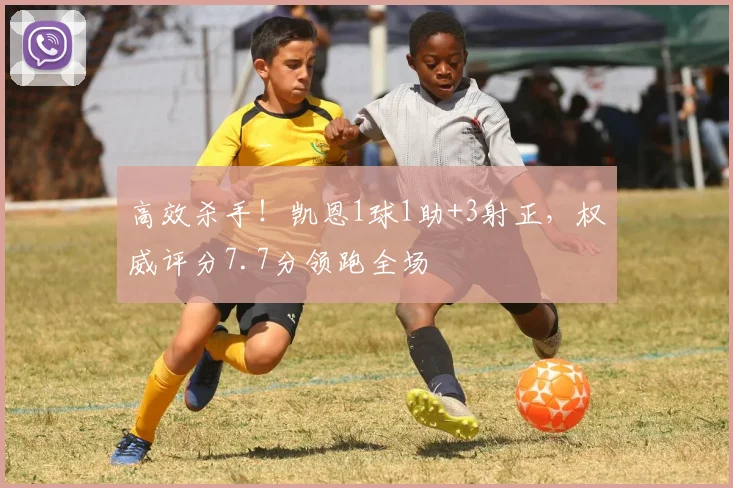 高效杀手！凯恩1球1助+3射正，权威评分7.7分领跑全场